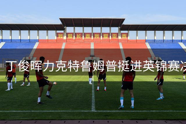 丁俊晖力克特鲁姆普挺进英锦赛决赛 将迎战奥沙利文
