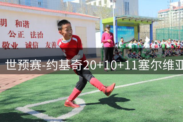 世预赛-约基奇20+10+11塞尔维亚大胜波黑 宣布今夏不会提前续约