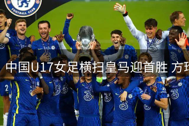 中国U17女足横扫皇马迎首胜 方珍珠上演帽子戏法