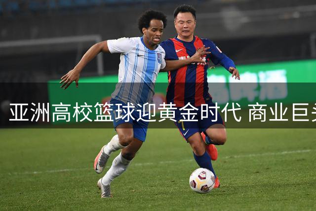 亚洲高校篮球迎黄金时代 商业巨头押注国际化联赛新物种