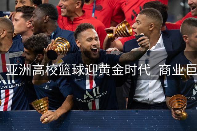 亚洲高校篮球迎黄金时代 商业巨头押注国际化联赛新物种