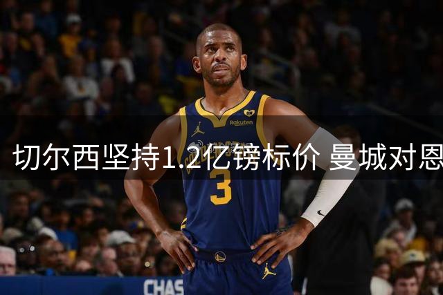 切尔西坚持1.2亿镑标价 曼城对恩佐兴趣浓厚