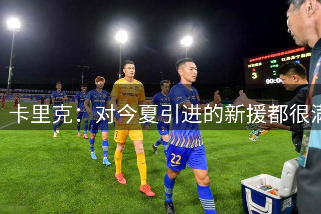 卡里克：对今夏引进的新援都很满意，我们现在确实比之前更强