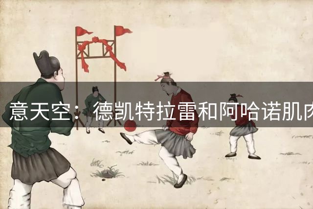 意天空：德凯特拉雷和阿哈诺肌肉拉伤，缺席亚特兰大下一场热身赛