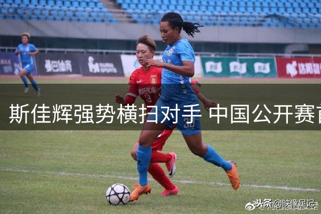 斯佳辉强势横扫对手 中国公开赛首轮完胜晋级