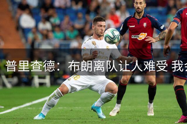 普里查德：布朗离队让人难受 我会做好准备与他一决高下
