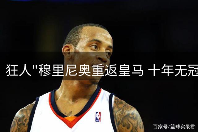 狂人"穆里尼奥重返皇马 十年无冠魔咒待破