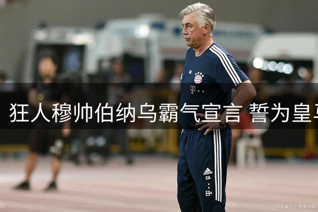 狂人穆帅伯纳乌霸气宣言 誓为皇马争夺联赛桂冠
