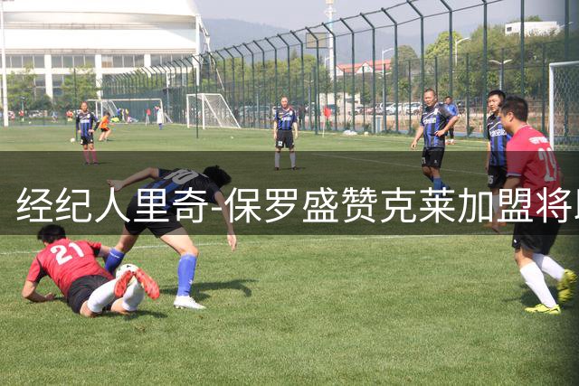 经纪人里奇-保罗盛赞克莱加盟将助力热火冲击东部王座