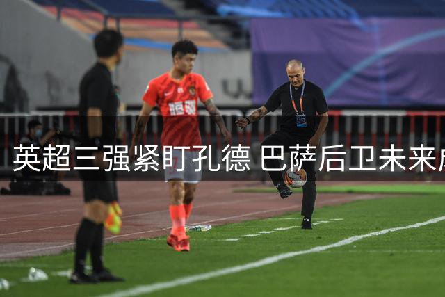 英超三强紧盯孔德 巴萨后卫未来成焦点