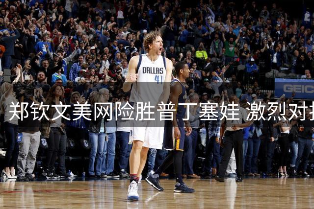 郑钦文美网险胜普丁塞娃 激烈对抗现裁判争议