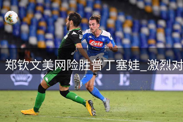 郑钦文美网险胜普丁塞娃 激烈对抗现裁判争议