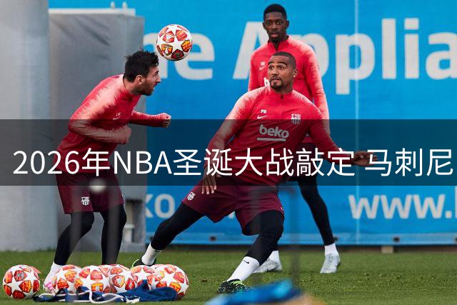 2026年NBA圣诞大战敲定 马刺尼克斯总决赛重演领衔