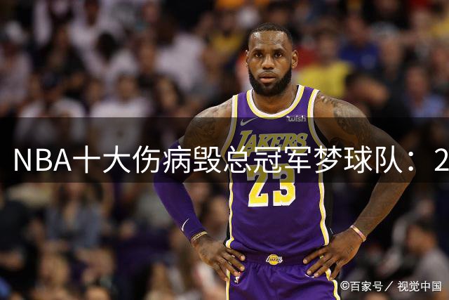 NBA十大伤病毁总冠军梦球队：21篮网入围 18火箭居首