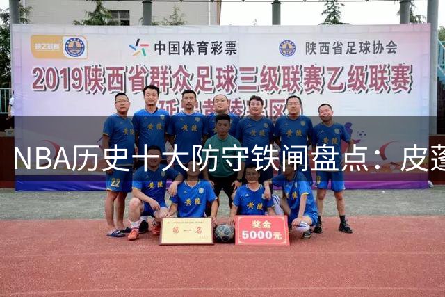 NBA历史十大防守铁闸盘点：皮蓬力压群雄 詹姆斯挺进前五